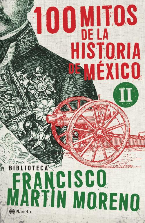 Cover of the book 100 mitos de la historia de México 2 by Francisco Martín Moreno, Grupo Planeta - México