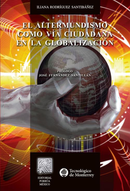 Cover of the book El Altermundismo como vía ciudadana en la Globalización by Iliana Rodríguez Santibañez, Editorial Porrúa México / Tecnológico de Monterrey