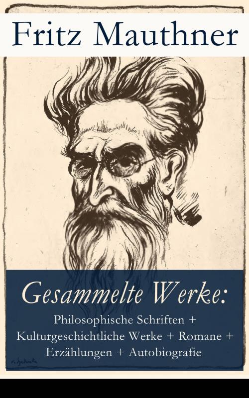 Cover of the book Gesammelte Werke: Philosophische Schriften + Kulturgeschichtliche Werke + Romane + Erzählungen + Autobiografie by Fritz Mauthner, e-artnow