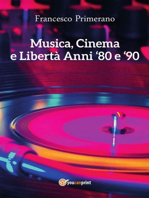 Cover of the book Musica, cinema e libertà. Anni 80 e 90 by Francesco Primerano, Youcanprint Self-Publishing