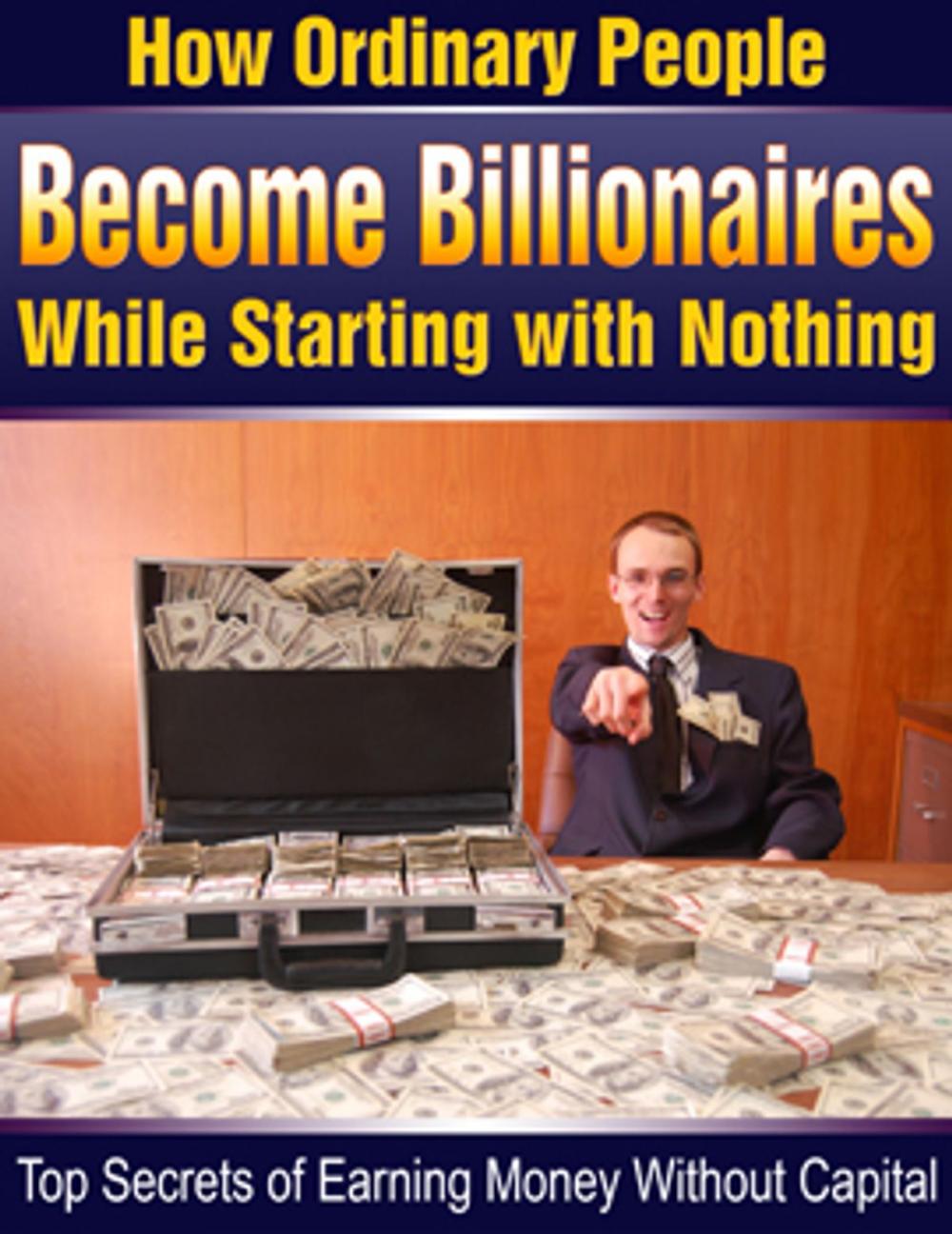 Big bigCover of how ordinary people become billionaires while starting with nothing !