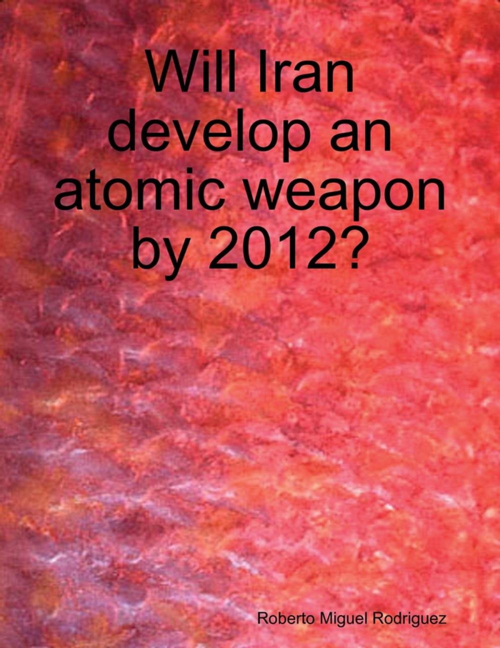 Big bigCover of Will Iran Develop an Atomic Weapon By 2012?