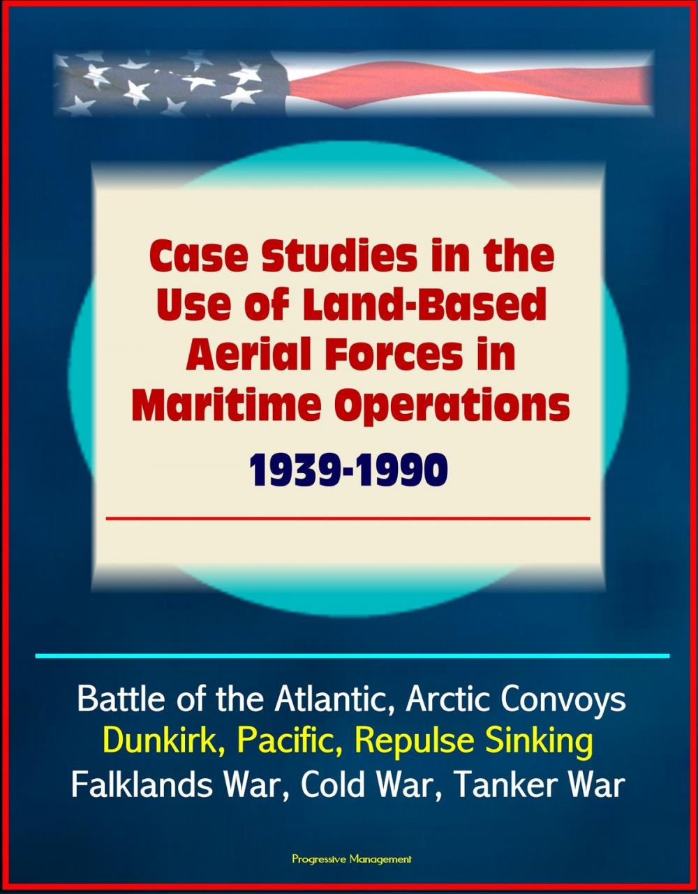 Big bigCover of Case Studies in the Use of Land-Based Aerial Forces in Maritime Operations, 1939-1990: Battle of the Atlantic, Arctic Convoys, Dunkirk, Pacific, Repulse Sinking, Falklands War, Cold War, Tanker War