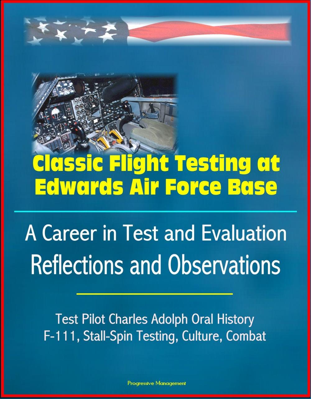 Big bigCover of Classic Flight Testing at Edwards Air Force Base: A Career in Test and Evaluation: Reflections and Observations, Test Pilot Charles Adolph Oral History, F-111, Stall-Spin Testing, Culture, Combat