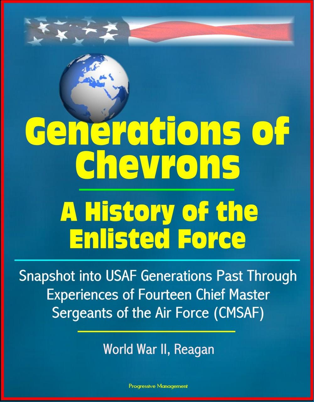 Big bigCover of Generations of Chevrons: A History of the Enlisted Force - Snapshot into USAF Generations Past Through Experiences of Fourteen Chief Master Sergeants of the Air Force (CMSAF), World War II, Reagan