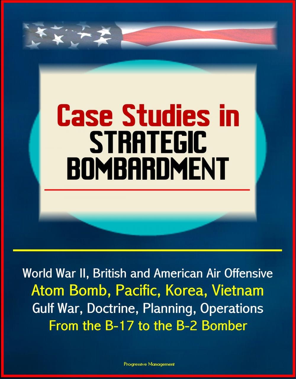 Big bigCover of Case Studies in Strategic Bombardment: World War II, British and American Air Offensive, Atom Bomb, Pacific, Korea, Vietnam, Gulf War, Doctrine, Planning, Operations, From the B-17 to the B-2 Bomber