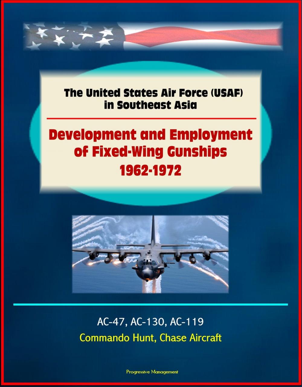 Big bigCover of The United States Air Force (USAF) in Southeast Asia: Development and Employment of Fixed-Wing Gunships 1962-1972 - AC-47, AC-130, AC-119, Commando Hunt, Chase Aircraft