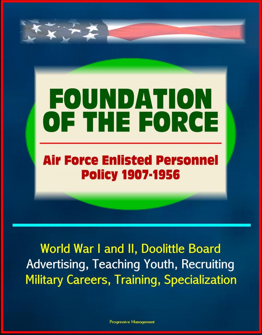 Big bigCover of Foundation of the Force: Air Force Enlisted Personnel Policy 1907-1956 - World War I and II, Doolittle Board, Advertising, Teaching Youth, Recruiting, Military Careers, Training, Specialization