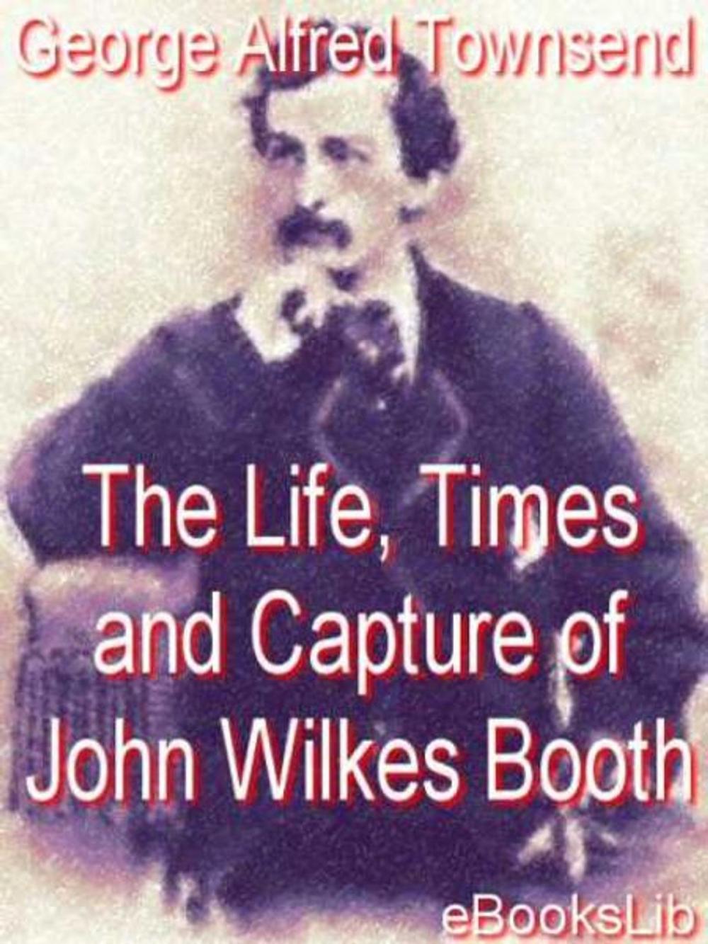 Big bigCover of Life, Times and Capture of John Wilkes Booth