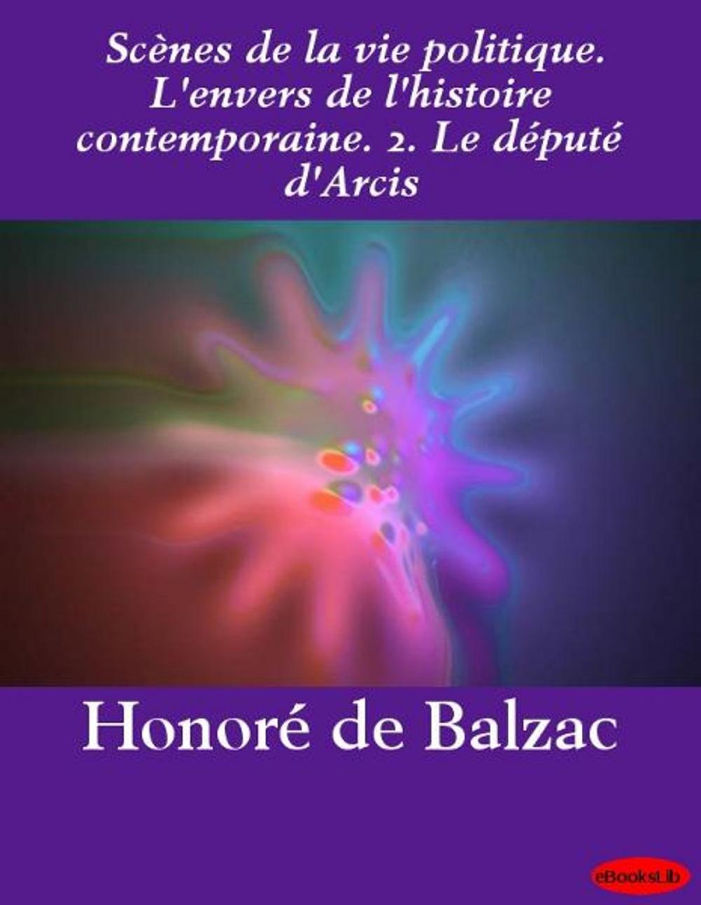 Big bigCover of Scènes de la vie politique. L'envers de l'histoire contemporaine. 2. Le député d'Arcis