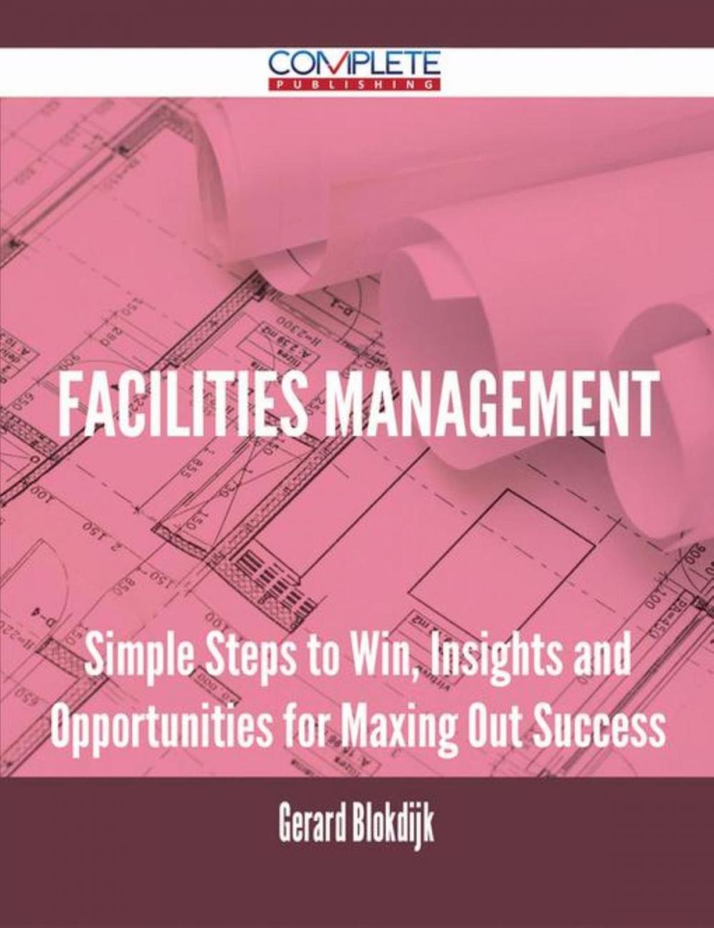 Big bigCover of Facilities Management - Simple Steps to Win, Insights and Opportunities for Maxing Out Success