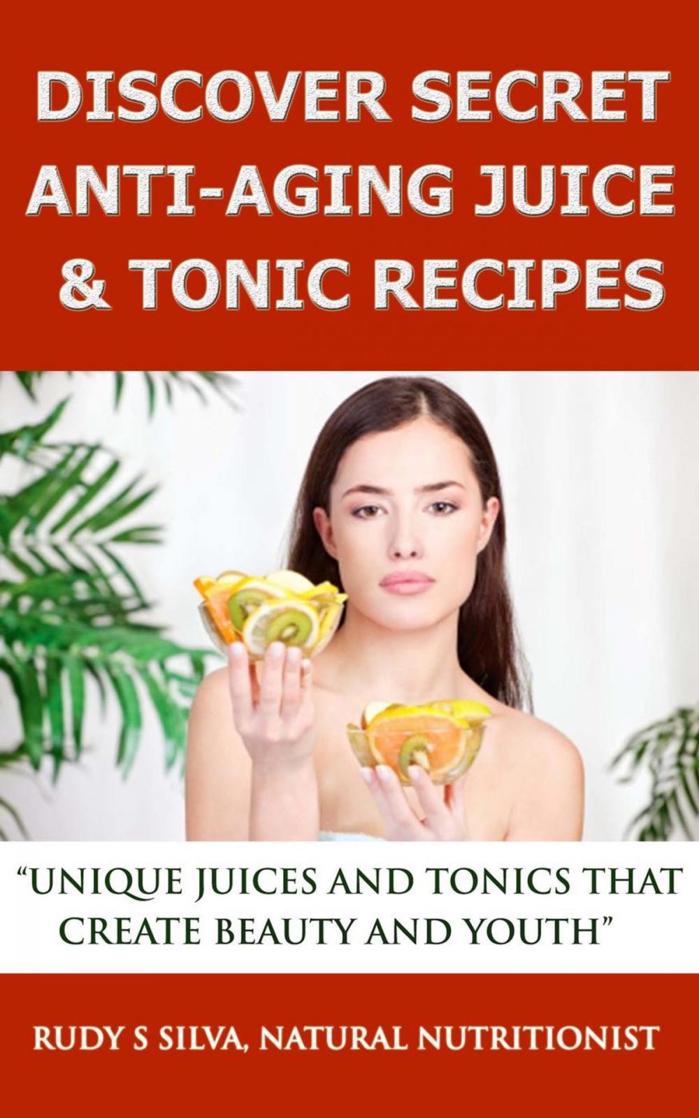 Big bigCover of Discover Secret Anti-Aging Juice & Tonic Recipes: Unique Juices And Tonics That Create Beauty And Youth