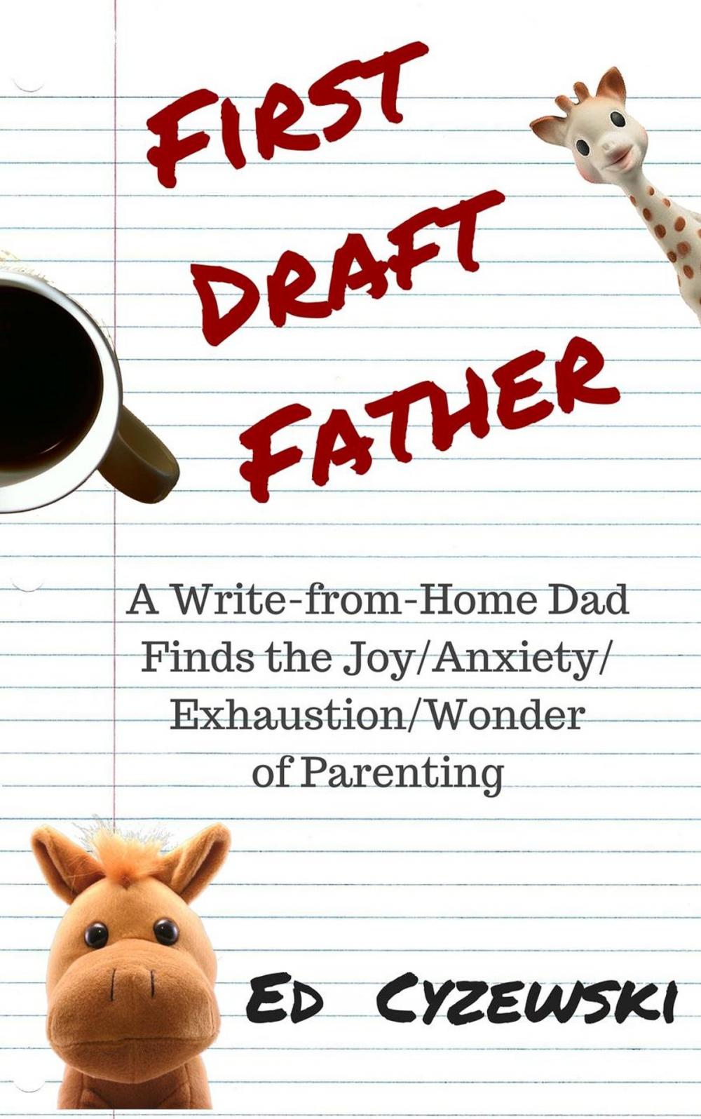 Big bigCover of First Draft Father: A Write-from-Home Dad Finds the Joy/Anxiety/Exhaustion/Wonder of Parenting