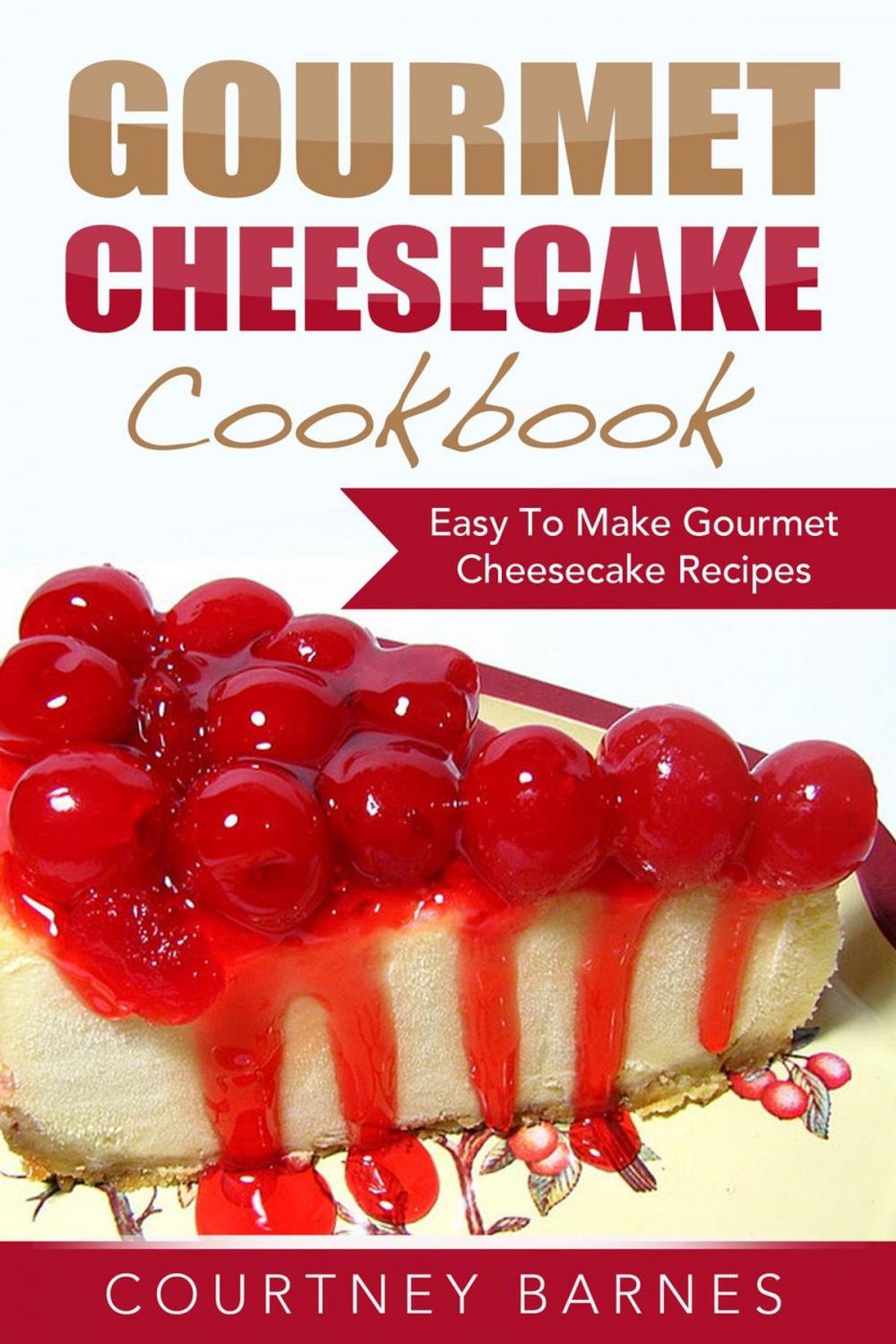 Big bigCover of Gourmet Cheesecake Cookbook: Easy To Make Gourmet Cheesecake Recipes