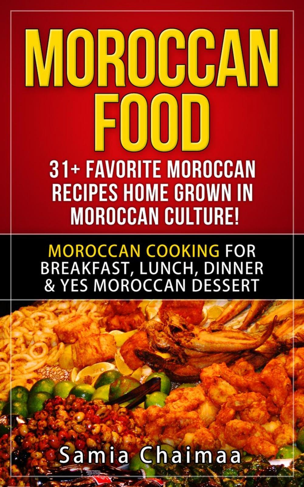 Big bigCover of Moroccan Food: 31+ Favorite Moroccan Recipes Home Grown in Moroccan Culture! Moroccan Cooking for Breakfast, Lunch, Dinner & YES Moroccan Dessert