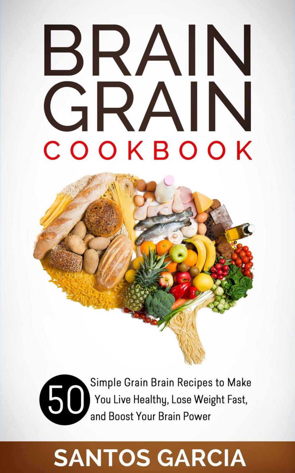 Big bigCover of Brain Grain Cookbook: 50 Simple Grain Brain Recipes to Make You Live Healthy, Lose Weight Fast, and Boost Your Brain Power