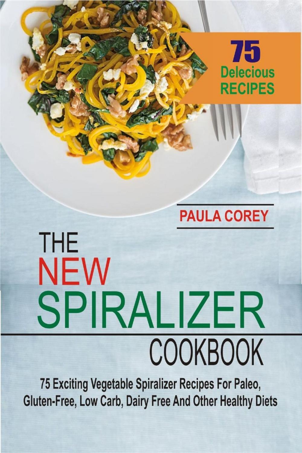 Big bigCover of The New Spiralizer Cookbook: 75 Exciting Vegetable Spiralizer Recipes For Paleo, Gluten-Free, Low Carb, Dairy Free And Other Healthy Diets