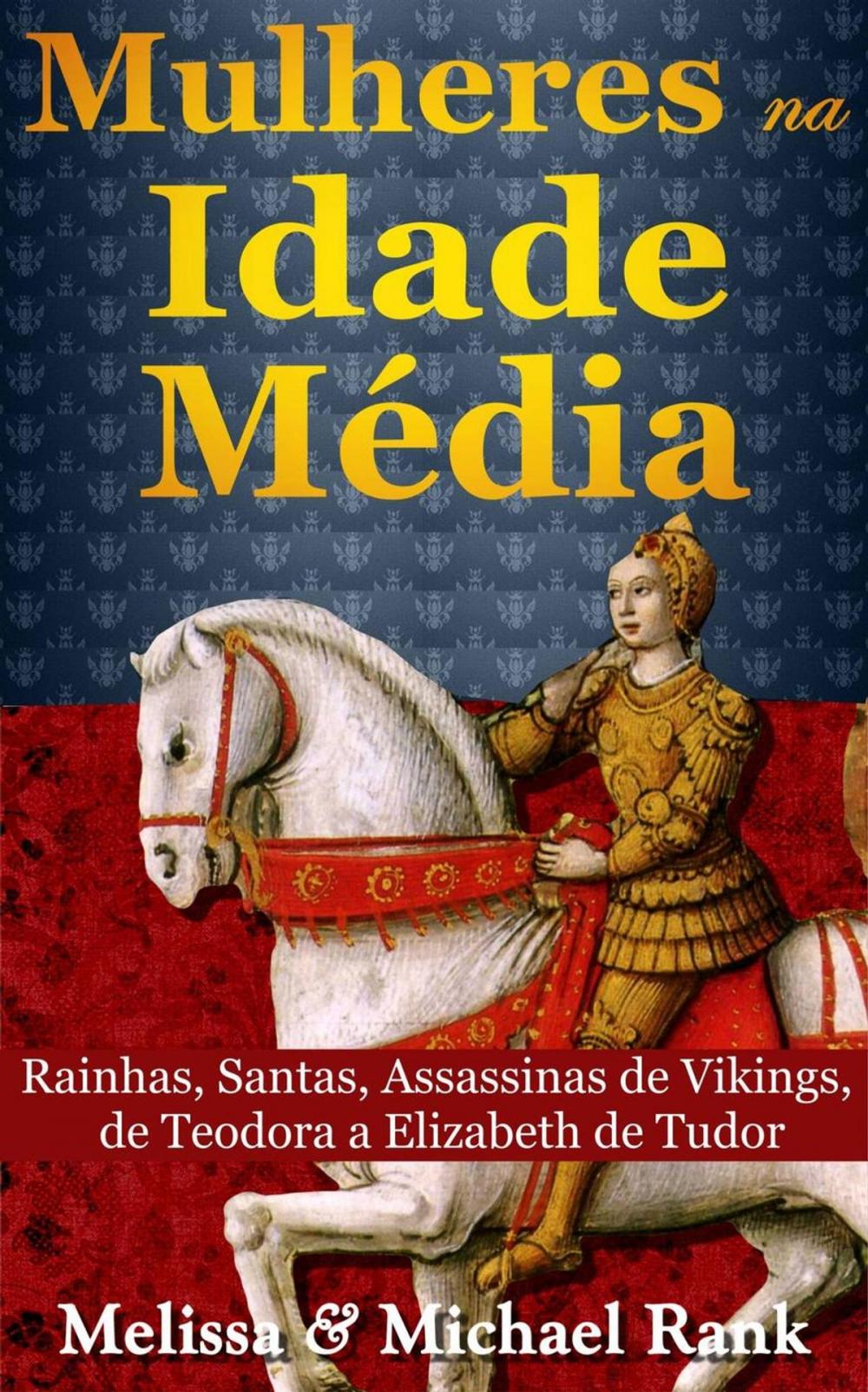 Big bigCover of Mulheres na Idade Média: Rainhas, Santas, Assassinas de Vikings, de Teodora a Elizabeth de Tudor