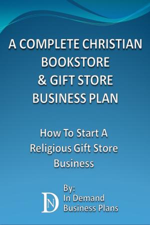 Cover of the book A Complete Christian Bookstore & Gift Store Business Plan: How To Start A Religious Gift Store Business by Richard Pakey, Paul Green