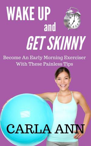 Cover of the book Wake Up And Get Skinny: Become An Early Morning Exerciser With These Painless Tips by American Heart Association