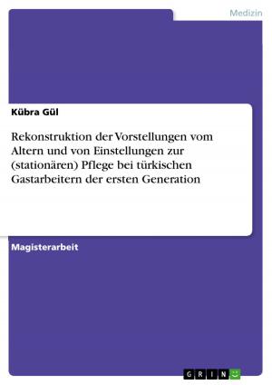 Cover of the book Rekonstruktion der Vorstellungen vom Altern und von Einstellungen zur (stationären) Pflege bei türkischen Gastarbeitern der ersten Generation by Denise Betsch