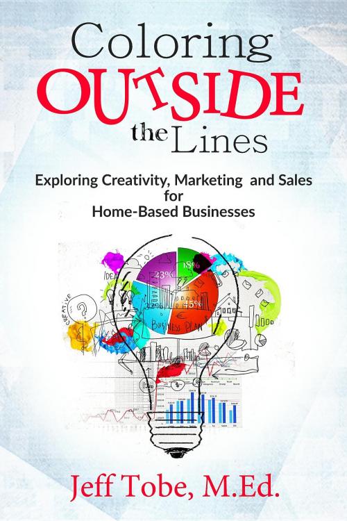 Cover of the book Coloring Outside the Lines: Exploring Creativity, Marketing & Sales for Home-Based Businesses by Jeff Tobe, Coloring Outside the Lines
