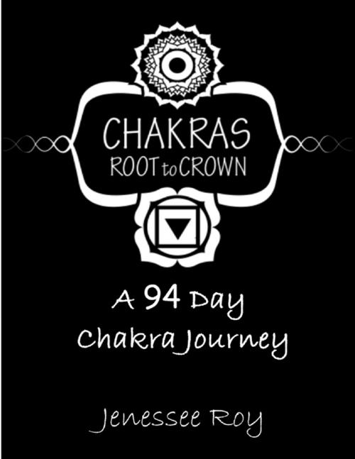 Cover of the book Chakras Root to Crown - A 94 Day Chakra Journey by Jenessee Roy, Jenessee Roy