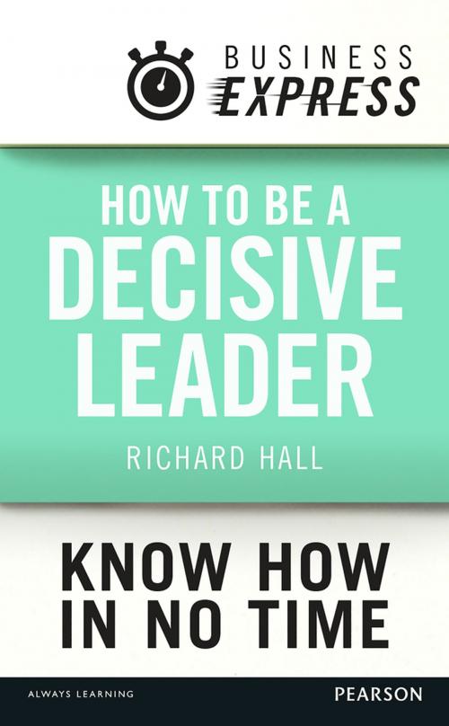 Cover of the book Business Express: How to be a decisive Leader by Richard Hall, Pearson Education Limited