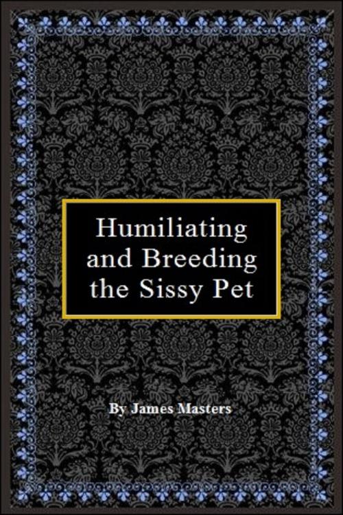 Cover of the book Humiliating and Breeding the Sissy Pet by James Masters, James Masters