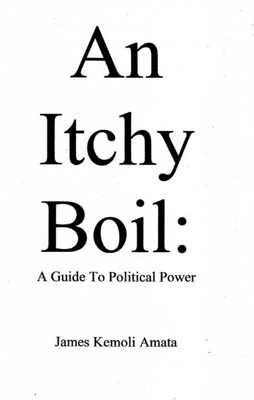Cover of the book An Itchy Boil: A Guide To Political Power by James Kemoli Amata, James Kemoli Amata