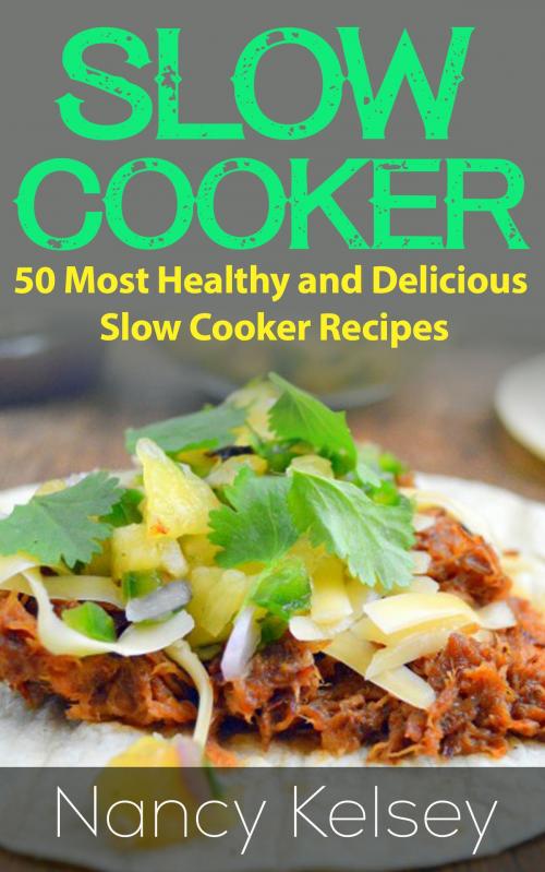 Cover of the book Slow Cooker Recipes: 50 Most Healthy and Delicious Slow Cooker Recipes by Nancy Kelsey, Nancy Kelsey