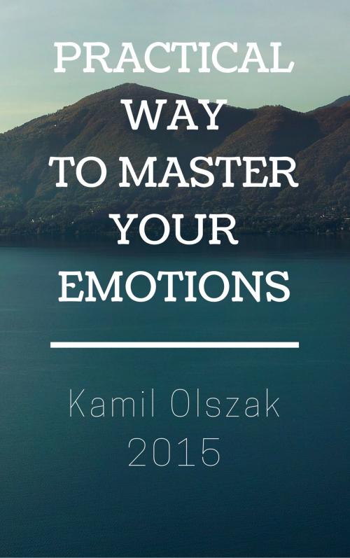 Cover of the book Practical Way to Master Your Emotions by Kamil Olszak, Kamil Olszak