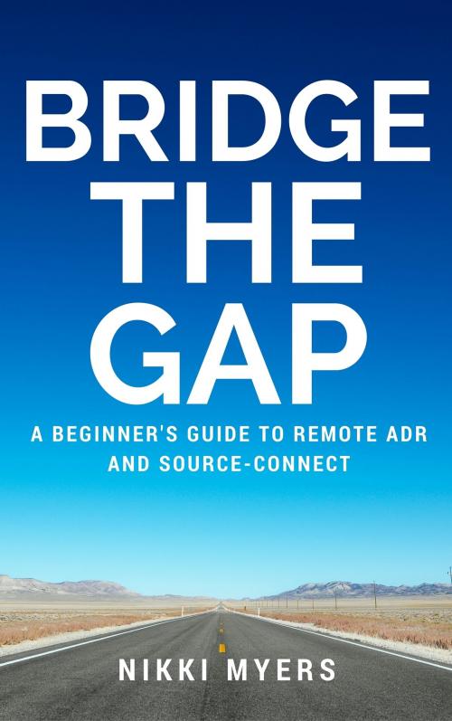 Cover of the book Bridge the Gap: A Beginner's Guide to Remote ADR and Source-Connect by Nikki Myers, Nikki Myers