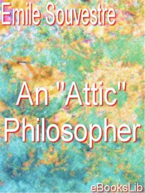 Cover of the book An "Attic" Philosopher by Émile Souvestre, eBooksLib