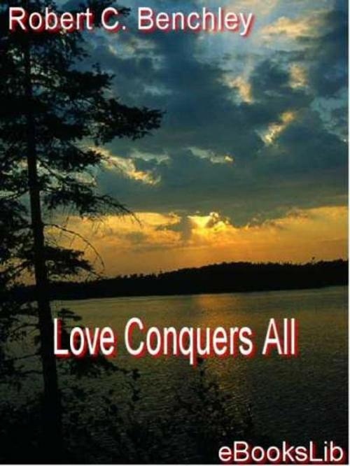 Cover of the book Love Conquers All by Robert C. Benchley, eBooksLib