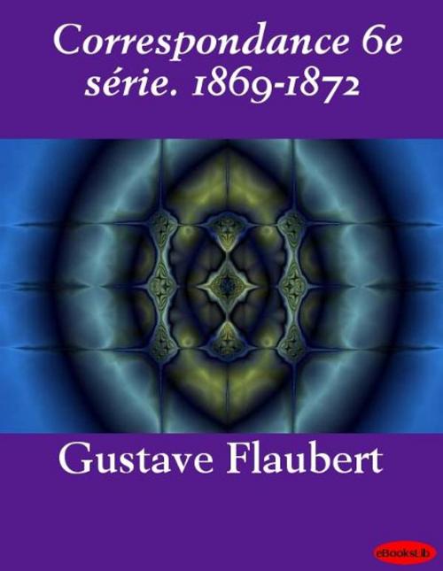 Cover of the book Correspondance 6e série. 1869-1872 by Gustave Flaubert, eBooksLib