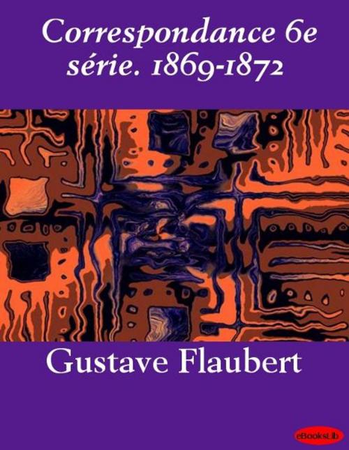 Cover of the book Correspondance 6e série. 1869-1872 by Gustave Flaubert, eBooksLib