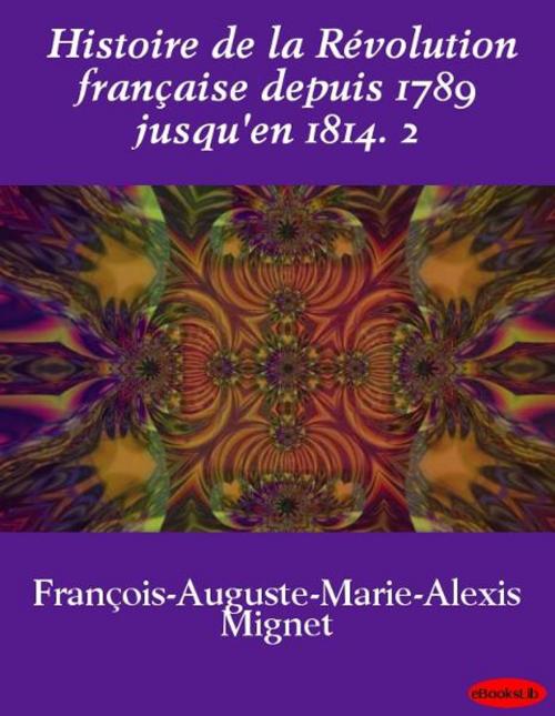 Cover of the book Histoire de la Révolution française depuis 1789 jusqu'en 1814. 2 by F.-A. Mignet, eBooksLib