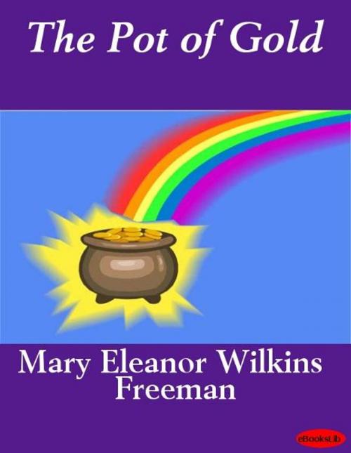 Cover of the book The Pot of Gold by Mary E. Wilkins Freeman, eBooksLib