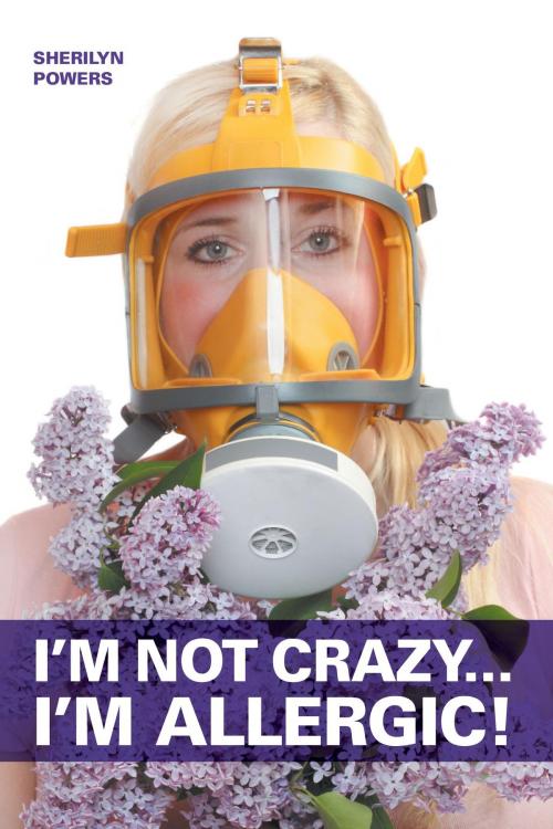 Cover of the book I'm Not Crazy... I'm Allergic by Sherilyn Powers, FriesenPress