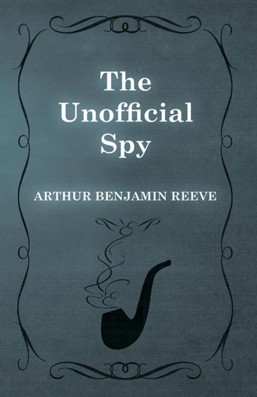 Cover of the book The Unofficial Spy by Arthur Benjamin Reeve, Read Books Ltd.