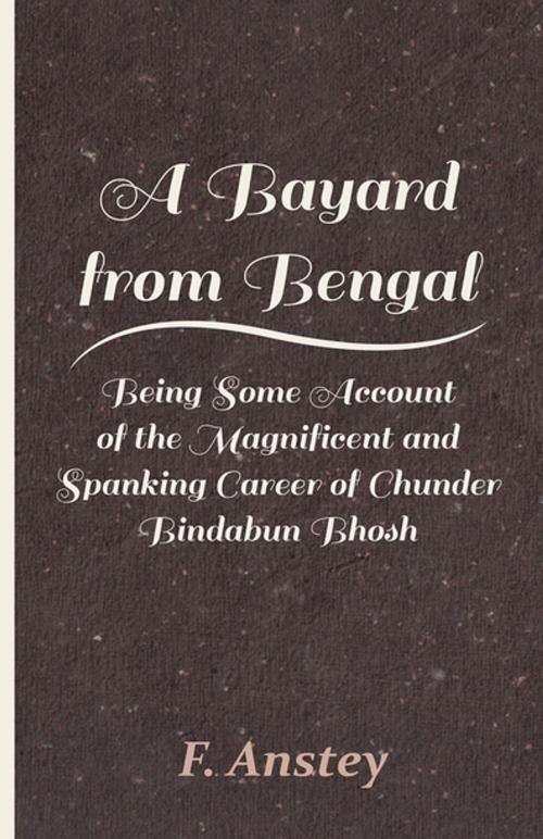 Cover of the book A Bayard from Bengal - Being Some Account of the Magnificent and Spanking Career of Chunder Bindabun Bhosh by F. Anstey, Read Books Ltd.