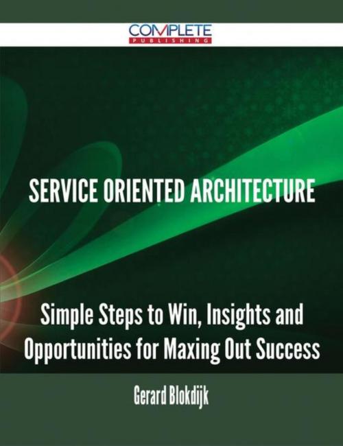 Cover of the book Service Oriented Architecture - Simple Steps to Win, Insights and Opportunities for Maxing Out Success by Gerard Blokdijk, Emereo Publishing