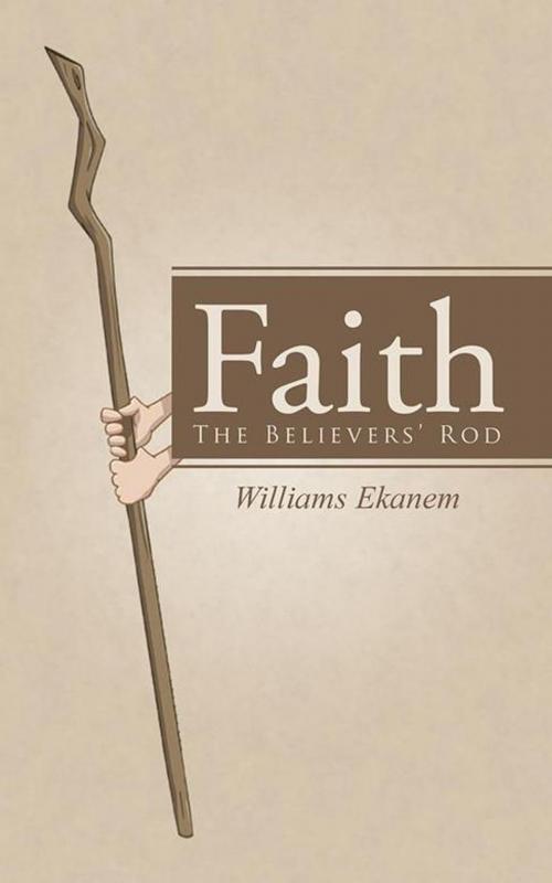 Cover of the book Faith: the Believers’ Rod by Williams Ekanem, WestBow Press