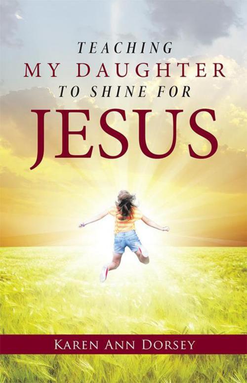 Cover of the book Teaching My Daughter to Shine for Jesus by Karen Ann Dorsey, WestBow Press