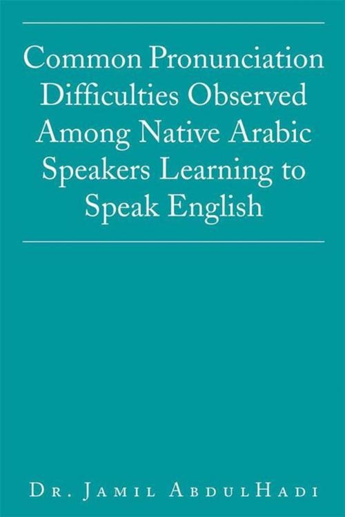 Cover of the book Common Pronunciation Difficulties Observed Among Native Arabic Speakers Learning to Speak English by Dr. Jamil AbdulHadi, Xlibris AU