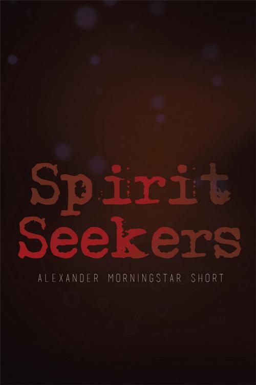 Cover of the book Spirit Seekers by Alexander Morningstar Short, Xlibris US