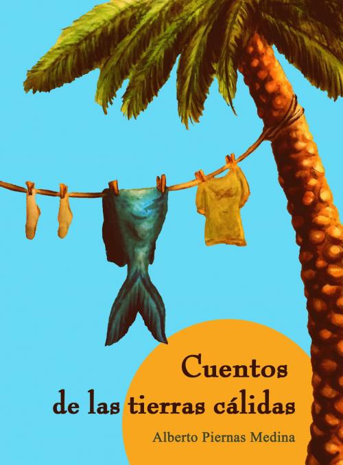 Cover of the book Cuentos de las tierras calidas by Alberto Piernas Medina, Alberto Piernas Medina