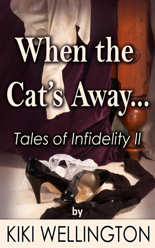 Cover of the book When the Cat's Away... (Tales of Infidelity II) by Kiki Wellington, Kiki Wellington