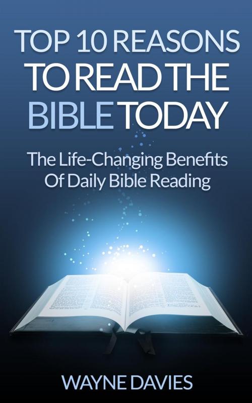 Cover of the book Top 10 Reasons to Read the Bible Today: The Life-Changing Benefits of Daily Bible Reading by Wayne Davies, Wayne Davies